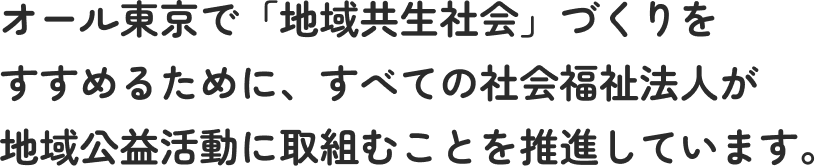 オール東京で「地域共生社会」づくりをすすめるために、すべての社会福祉法人が地域公益活動に取組むことを推進しています。
