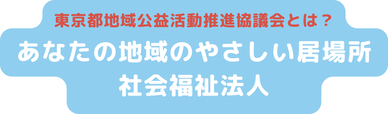 東京都地域公益活動推進協議会とは？　あなたの地域のやさしい居場所　社会福祉法人